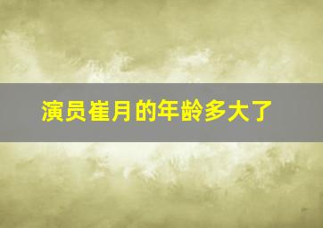 演员崔月的年龄多大了