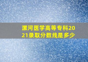 漯河医学高等专科2021录取分数线是多少