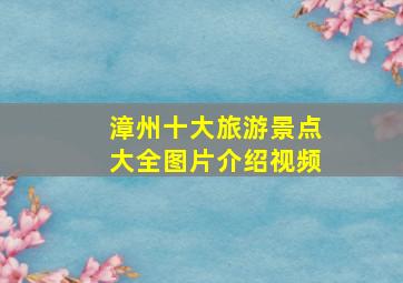 漳州十大旅游景点大全图片介绍视频