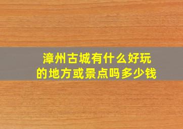 漳州古城有什么好玩的地方或景点吗多少钱