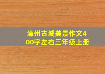 漳州古城美景作文400字左右三年级上册