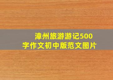 漳州旅游游记500字作文初中版范文图片