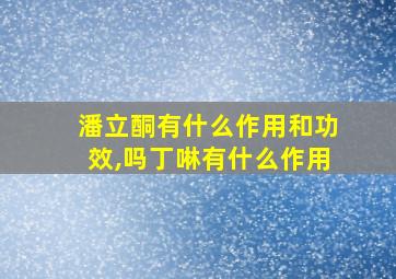 潘立酮有什么作用和功效,吗丁啉有什么作用