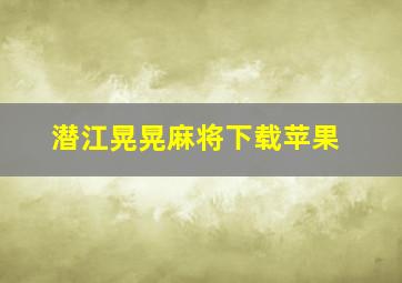 潜江晃晃麻将下载苹果