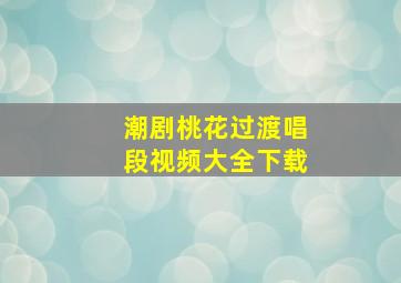 潮剧桃花过渡唱段视频大全下载