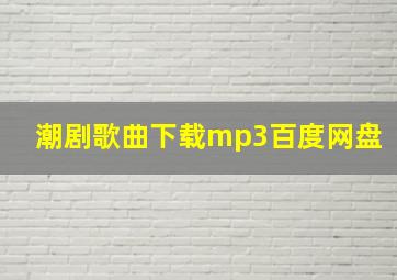 潮剧歌曲下载mp3百度网盘