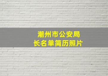 潮州市公安局长名单简历照片