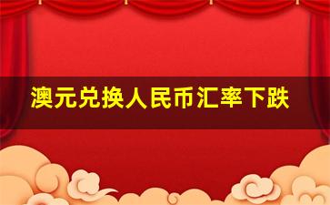 澳元兑换人民币汇率下跌