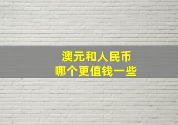 澳元和人民币哪个更值钱一些