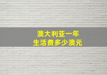 澳大利亚一年生活费多少澳元