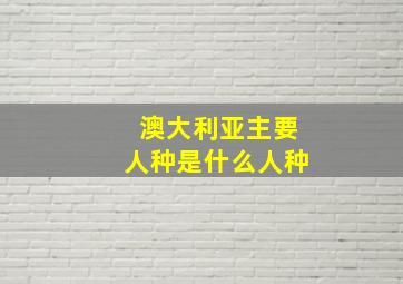 澳大利亚主要人种是什么人种