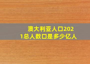 澳大利亚人口2021总人数口是多少亿人