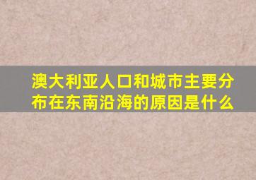 澳大利亚人口和城市主要分布在东南沿海的原因是什么