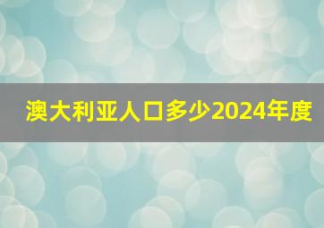 澳大利亚人口多少2024年度