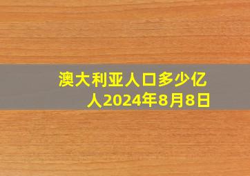 澳大利亚人口多少亿人2024年8月8日