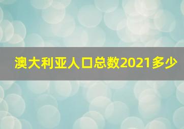 澳大利亚人口总数2021多少