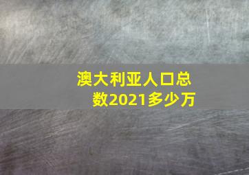 澳大利亚人口总数2021多少万