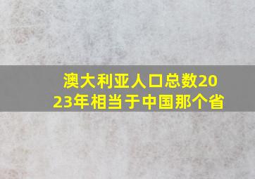 澳大利亚人口总数2023年相当于中国那个省