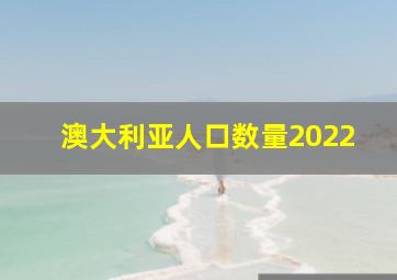 澳大利亚人口数量2022