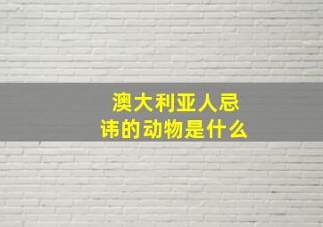 澳大利亚人忌讳的动物是什么