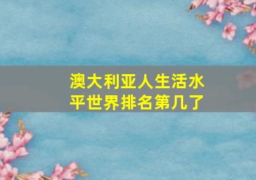 澳大利亚人生活水平世界排名第几了