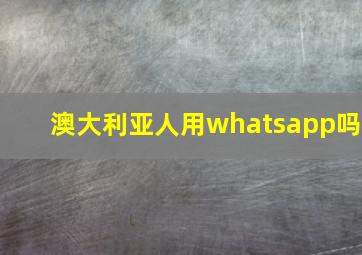 澳大利亚人用whatsapp吗