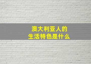 澳大利亚人的生活特色是什么