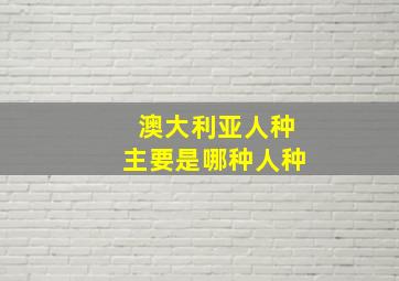 澳大利亚人种主要是哪种人种