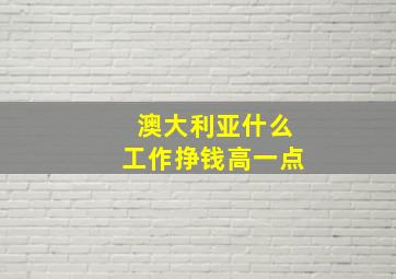 澳大利亚什么工作挣钱高一点