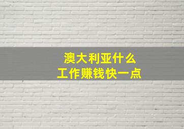 澳大利亚什么工作赚钱快一点