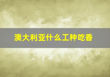 澳大利亚什么工种吃香