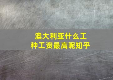 澳大利亚什么工种工资最高呢知乎