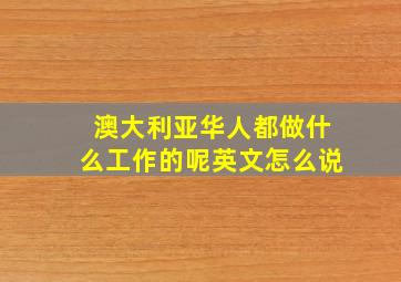 澳大利亚华人都做什么工作的呢英文怎么说