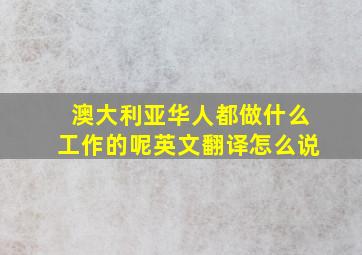 澳大利亚华人都做什么工作的呢英文翻译怎么说