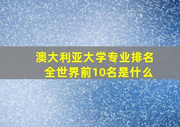 澳大利亚大学专业排名全世界前10名是什么