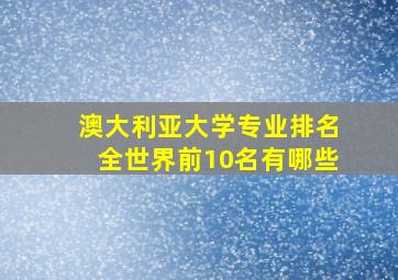 澳大利亚大学专业排名全世界前10名有哪些