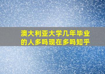 澳大利亚大学几年毕业的人多吗现在多吗知乎