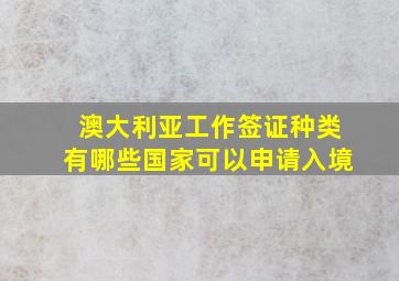 澳大利亚工作签证种类有哪些国家可以申请入境