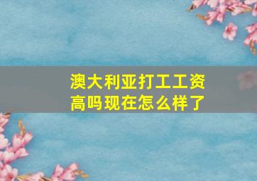 澳大利亚打工工资高吗现在怎么样了