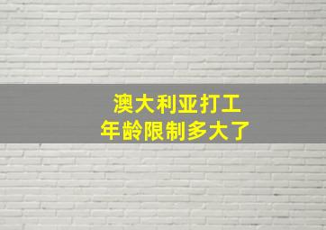 澳大利亚打工年龄限制多大了