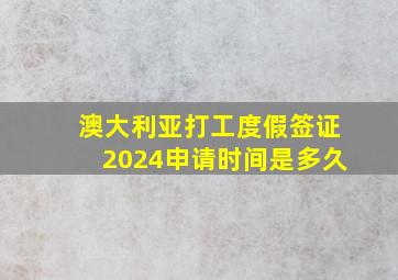 澳大利亚打工度假签证2024申请时间是多久