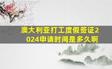 澳大利亚打工度假签证2024申请时间是多久啊