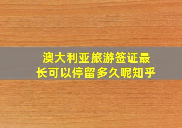 澳大利亚旅游签证最长可以停留多久呢知乎