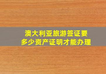 澳大利亚旅游签证要多少资产证明才能办理