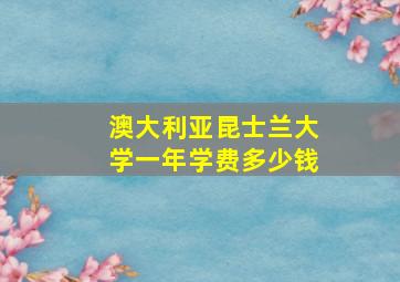 澳大利亚昆士兰大学一年学费多少钱