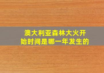 澳大利亚森林大火开始时间是哪一年发生的