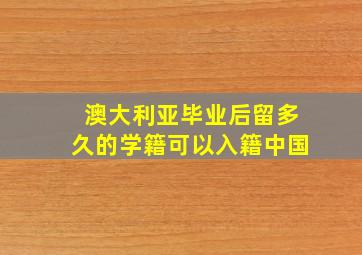 澳大利亚毕业后留多久的学籍可以入籍中国