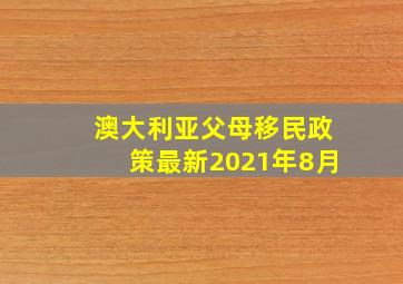 澳大利亚父母移民政策最新2021年8月