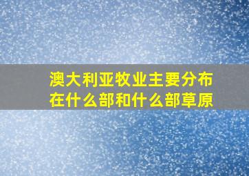 澳大利亚牧业主要分布在什么部和什么部草原