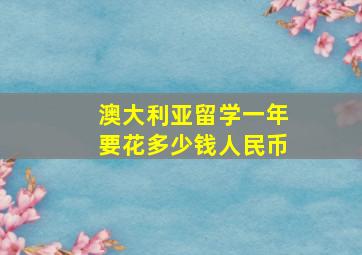 澳大利亚留学一年要花多少钱人民币